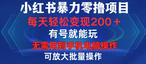 小红书暴力零撸项目，有号就能玩，单号每天变现1到15元，可放大批量操作，无需手机电脑操作-创业项目网