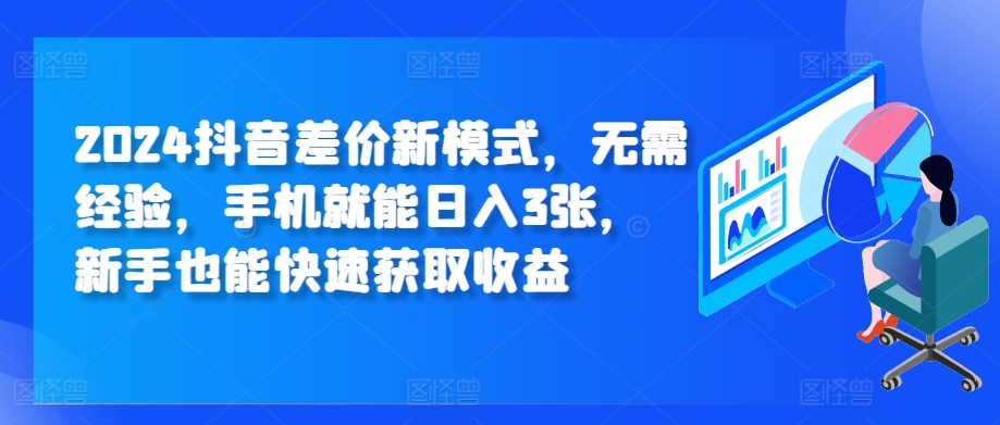 2024抖音差价新模式，无需经验，手机就能日入3张，新手也能快速获取收益-创业项目网