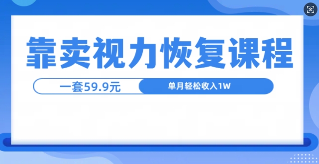 靠卖视力恢复教程一单59.9，单月变现1W，小白可复制-创业项目网