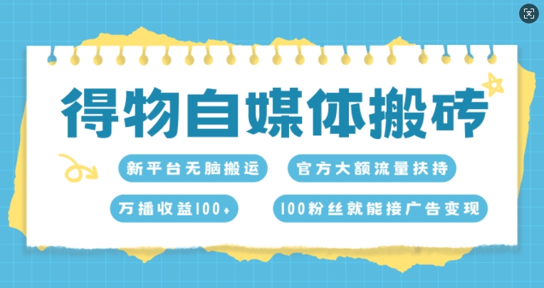 得物自媒体搬砖，万播收益100+，官方大额流量扶持，100粉丝就能接广告变现-创业项目网