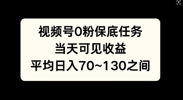 视频号0粉保底任务，当天可见收益，日入70~130-创业项目网