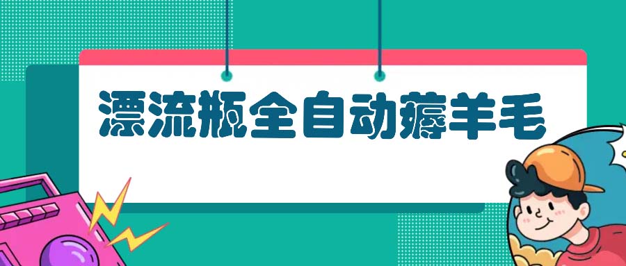 漂流瓶全自动薅羊毛：适合小白，宝妈，上班族，操作也是十分的简单-创业项目网