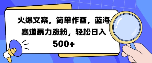 火爆文案，简单作画，蓝海赛道暴力涨粉，轻松日入500+-创业项目网