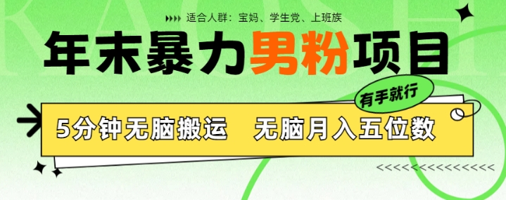 年末暴力男粉项目，5分钟无脑搬运，无脑月入五位数，举一反三，放大收益-创业项目网