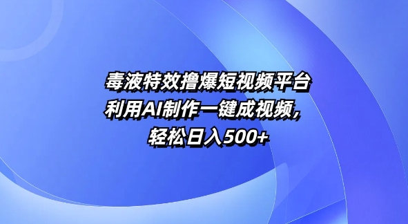 特效撸爆短视频平台，利用AI制作一键成视频，轻松日入500+-创业项目网