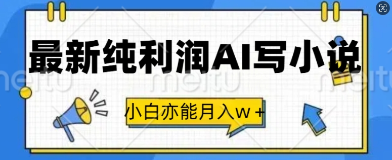 最新纯利润AI写小说，小白亦能月入w+-创业项目网