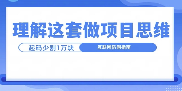 理解这套做项目思维，起码少割1W，互联网防割指南-创业项目网