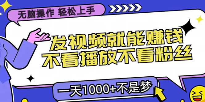 无脑操作，只要发视频就能赚钱？不看播放不看粉丝，小白轻松上手，一天1000+-创业项目网