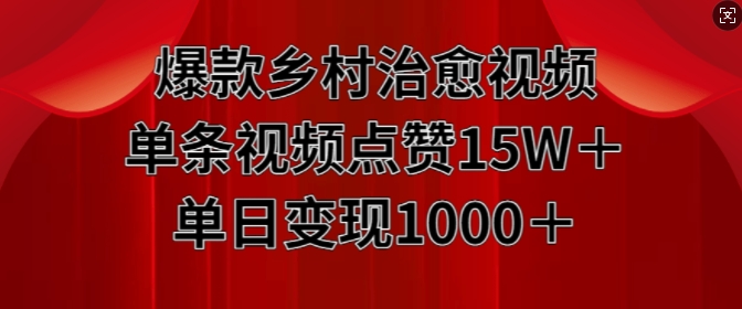 爆款乡村治愈视频，单条视频点赞15W+单日变现1k-创业项目网