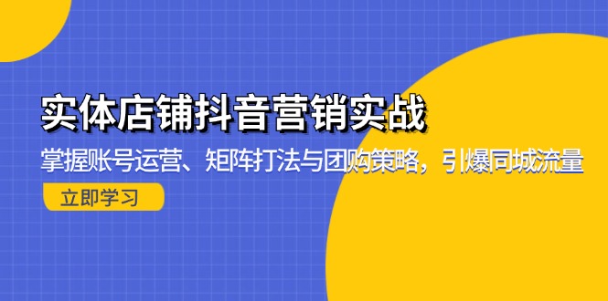 实体店铺抖音营销实战：掌握账号运营、矩阵打法与团购策略，引爆同城流量-创业项目网