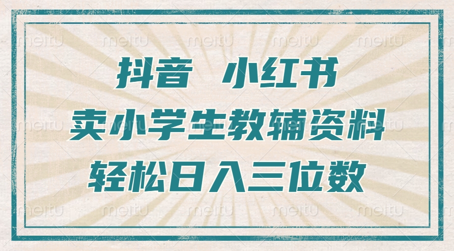 抖音小红书卖小学生教辅资料，操作简单，小白也能轻松上手，一个月利润1W+-创业项目网