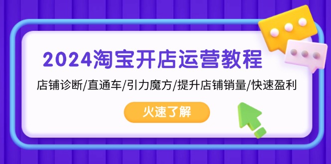 2024淘宝开店运营教程：店铺诊断/直通车/引力魔方/提升店铺销量/快速盈利-创业项目网