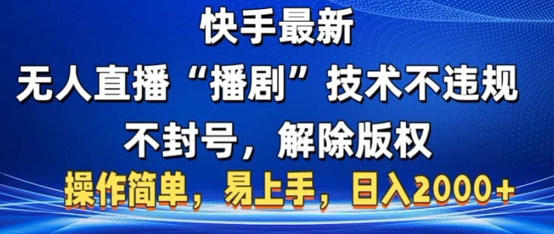 快手最新无人直播“播剧”零投入，不违规，不封号，解除版权，操作简单，小白易上手-创业项目网