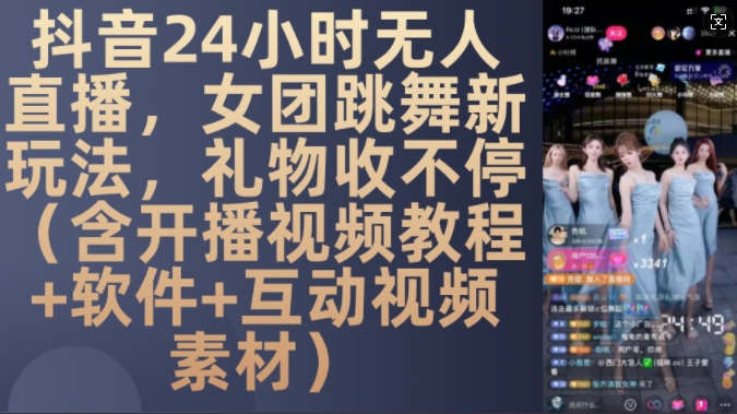 抖音24小时无人直播，女团跳舞新玩法，礼物收不停(含开播视频教程+软件+互动视频素材)-创业项目网