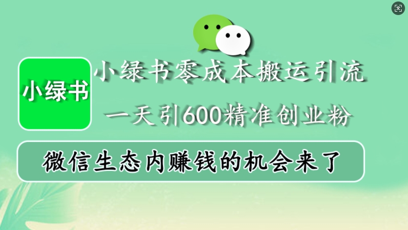 小绿书零成本搬运引流，一天引600精准创业粉，微信生态内赚钱的机会来了-创业项目网