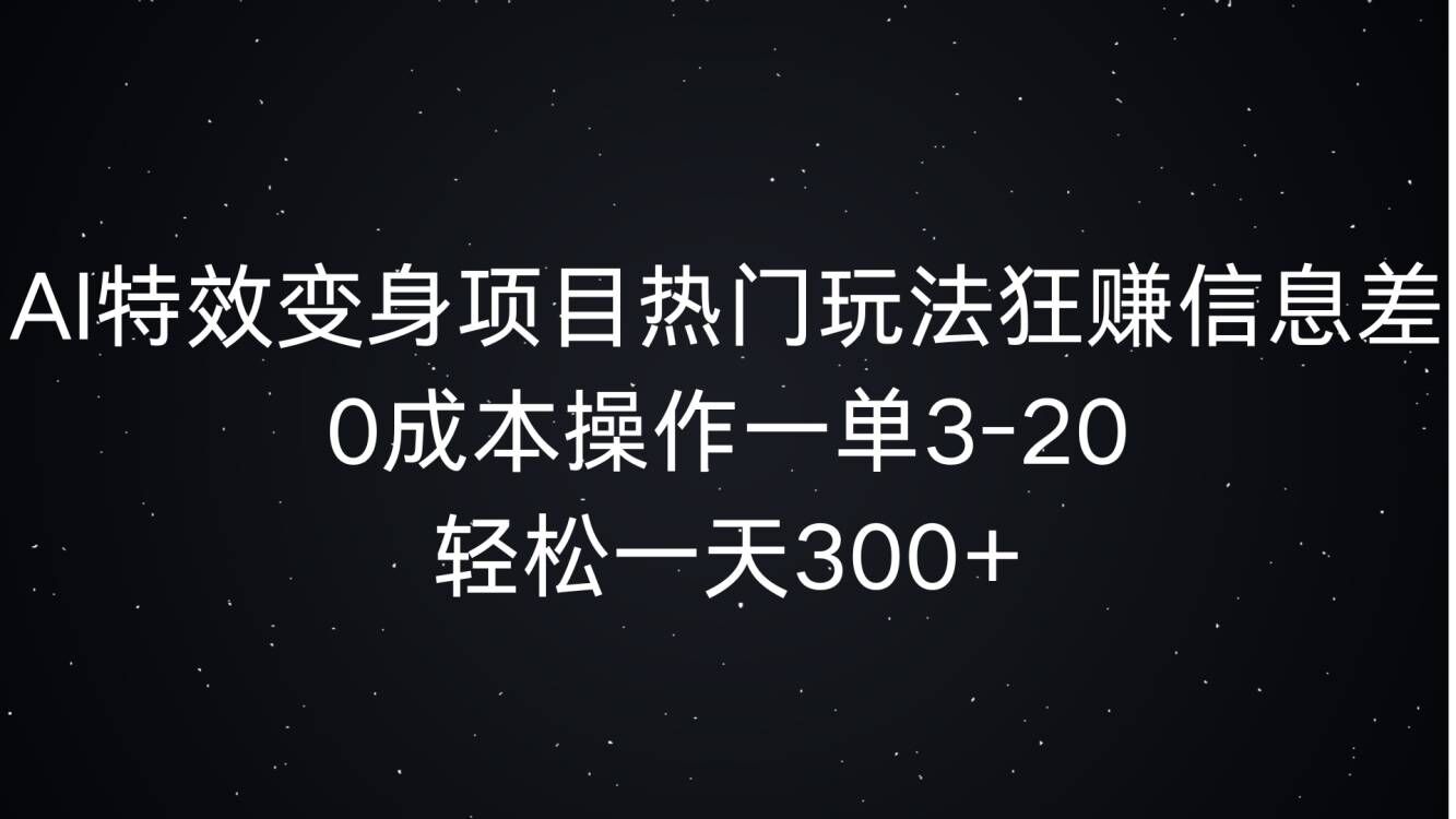 AI特效变身项目热门玩法狂赚信息差，0成本操作一单3-20，轻松一天300+-创业项目网