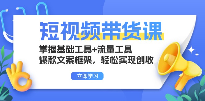 短视频带货课：掌握基础工具+流量工具，爆款文案框架，轻松实现创收-创业项目网