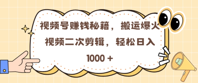 视频号0门槛，搬运爆火视频进行二次剪辑，轻松实现日入1000+-创业项目网