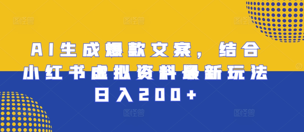 AI生成爆款文案，结合小红书虚拟资料最新玩法日入200+-创业项目网