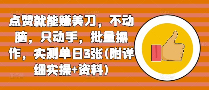 点赞就能赚美刀，不动脑，只动手，批量操作，实测单日3张(附详细实操+资料)-创业项目网