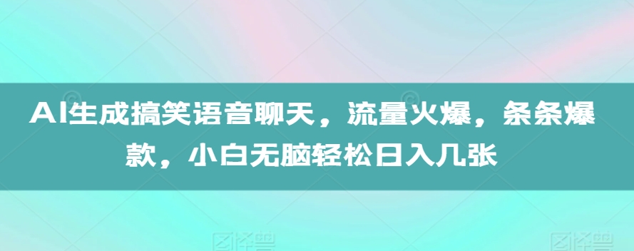 AI生成搞笑语音聊天，流量火爆，条条爆款，小白无脑轻松日入几张-创业项目网