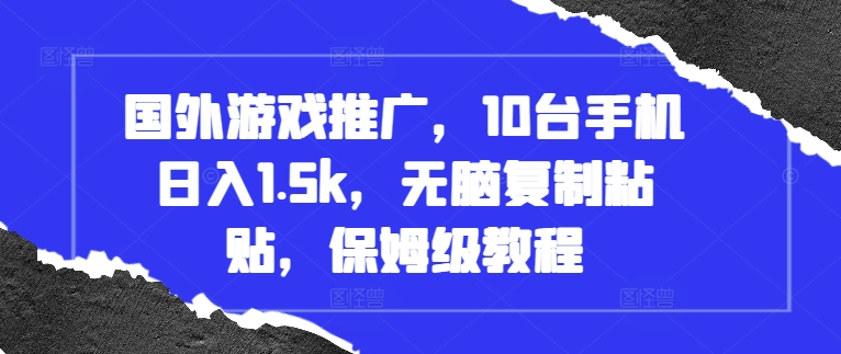 国外游戏推广，10台手机日入1.5k，无脑复制粘贴，保姆级教程-创业项目网