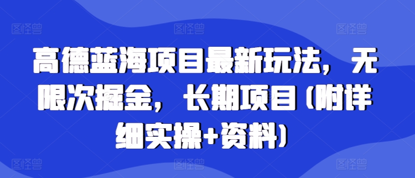 高德蓝海项目最新玩法，无限次掘金，长期项目(附详细实操+资料)-创业项目网