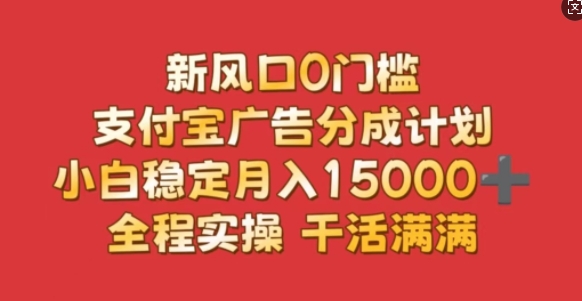 新风口0门槛，支付宝广告分成计划，小白稳定月入1.5w，全程实操，干活满满-创业项目网