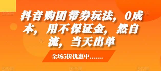 抖音‮购团‬带券玩法，0成本，‮用不‬保证金，‮然自‬流，当天出单-创业项目网