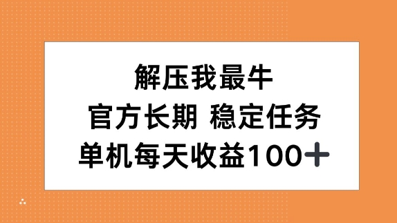 解压我最牛，官方长期任务，单机每天收益100+-创业项目网