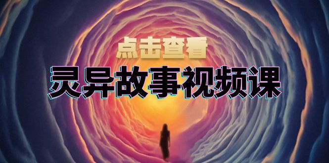 灵异故事视频课：文案、剪辑流程、画面处理及封面制作，助力创作者盈利-创业项目网