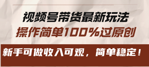 视频号带货最新玩法，操作简单100%过原创，新手可做收入可观，简单稳定-创业项目网