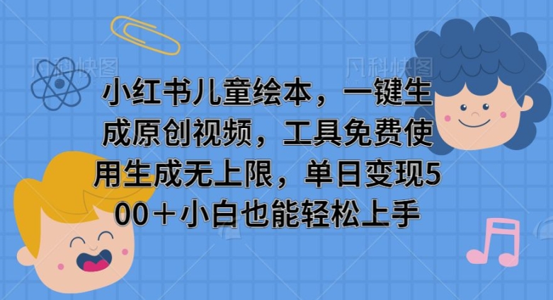 小红书儿童绘本，一键生成原创视频，工具免费使用生成无上限，单日变现500+-创业项目网