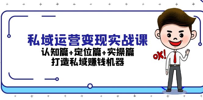 私域运营变现实战课：认知篇+定位篇+实操篇，打造私域赚钱机器-创业项目网