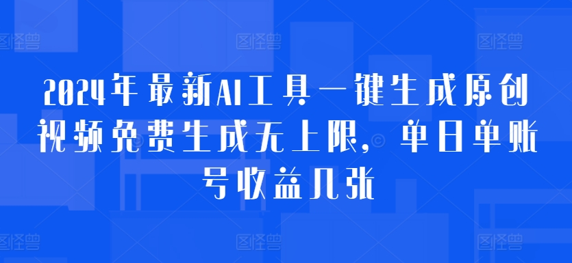 2024年最新AI工具一键生成原创视频免费生成无上限，单日单账号收益几张-创业项目网