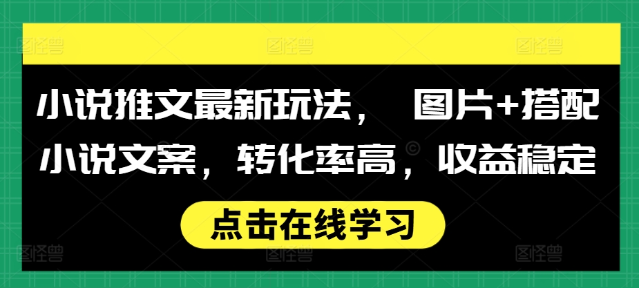 小说推文最新玩法， 图片+搭配小说文案，转化率高，收益稳定-创业项目网