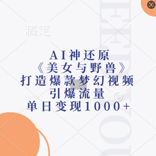 AI神还原《美女与野兽》，打造爆款梦幻视频，引爆流量，单日变现1k-创业项目网