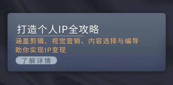 打造个人IP全攻略：涵盖剪辑、视觉营销、内容选择与编导，助你实现IP变现-创业项目网