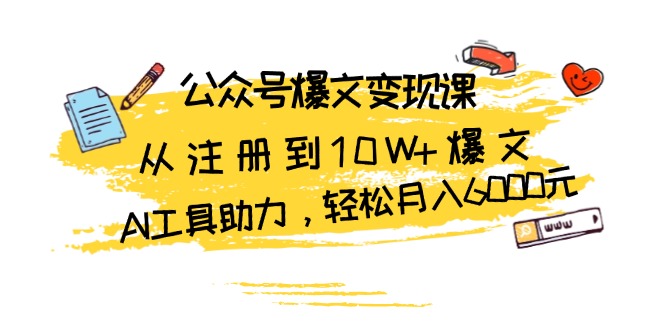 公众号爆文变现课：从注册到10W+爆文，AI工具助力，轻松月入6000元-创业项目网