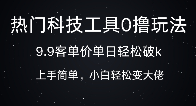 科技工具0撸玩法，9.9客单价单日轻松破k，小白轻松变大佬-创业项目网