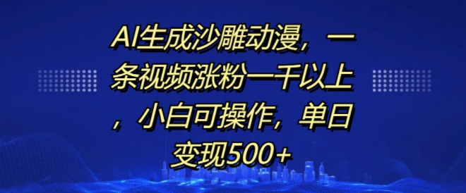 AI生成沙雕动漫，一条视频涨粉一千以上，小白可操作，单日变现500+-创业项目网