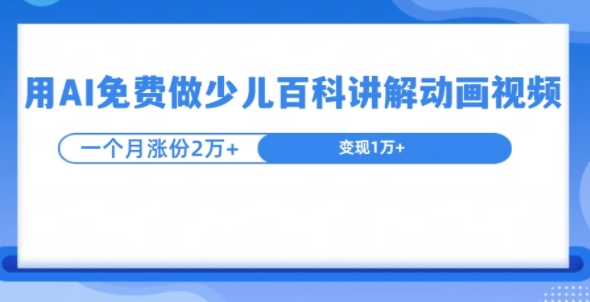 用AI免费做少儿百科讲解动画视频，1个月涨粉2w+-创业项目网