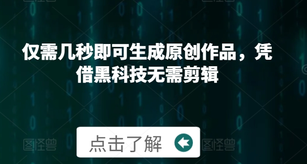 仅需几秒即可生成原创作品，凭借黑科技无需剪辑，操作简单，适合新手小白和带货达人-创业项目网