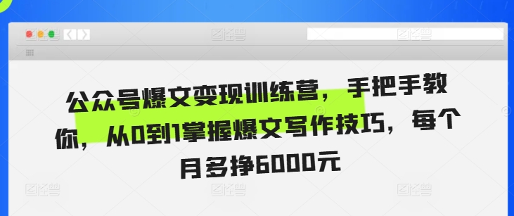 公众号爆文变现训练营，手把手教你，从0到1掌握爆文写作技巧，每个月多挣6000元-创业项目网