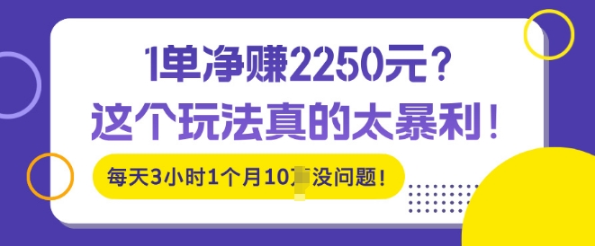 1单净入2250?这个玩法真的太暴利，每天3小时1个月10个没问题!-创业项目网