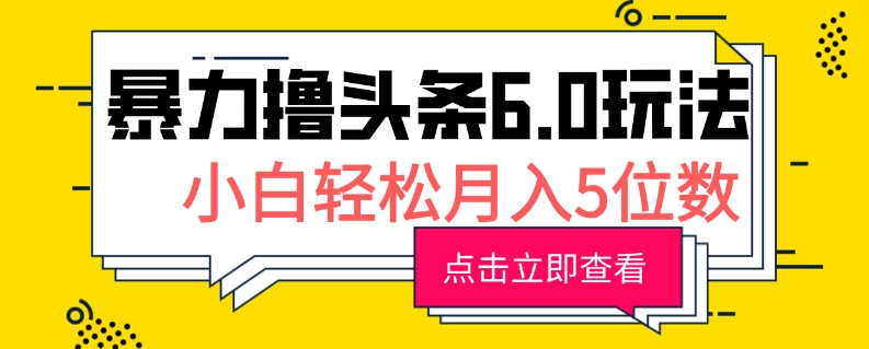 2024暴力撸头条6.0玩法，0成本轻松上手，可矩阵操作，小白轻松月入5位数-创业项目网