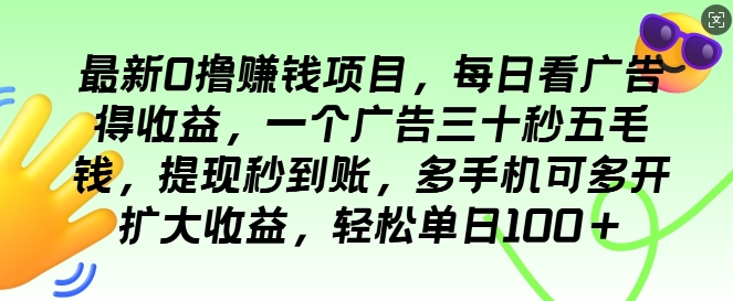 最新0撸项目，每日看广告得收益，一个广告三十秒五毛钱，提现秒到账，轻松单日100+-创业项目网