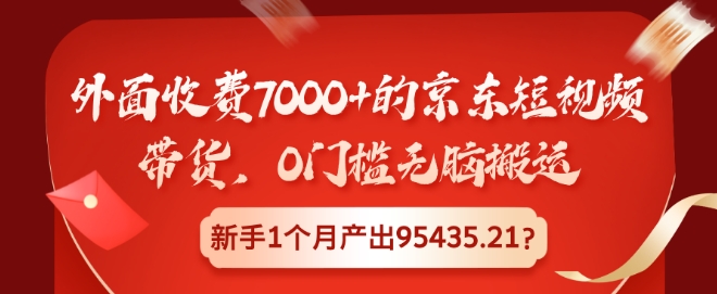 外面收费7000+的京东短视频带货，0门槛无脑搬运，新手1个月产出95435.21?-创业项目网