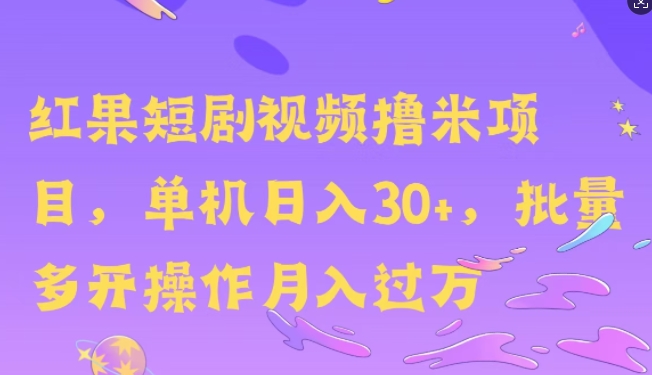 红果短剧撸米，无脑挂JI项目，单机日入30米，可批量复制操作-创业项目网