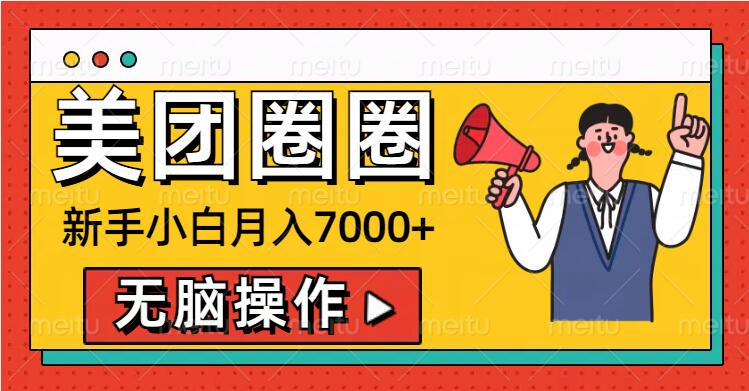 美团圈圈新手小白月入7000+，无脑操作，操作就能挣钱-创业项目网